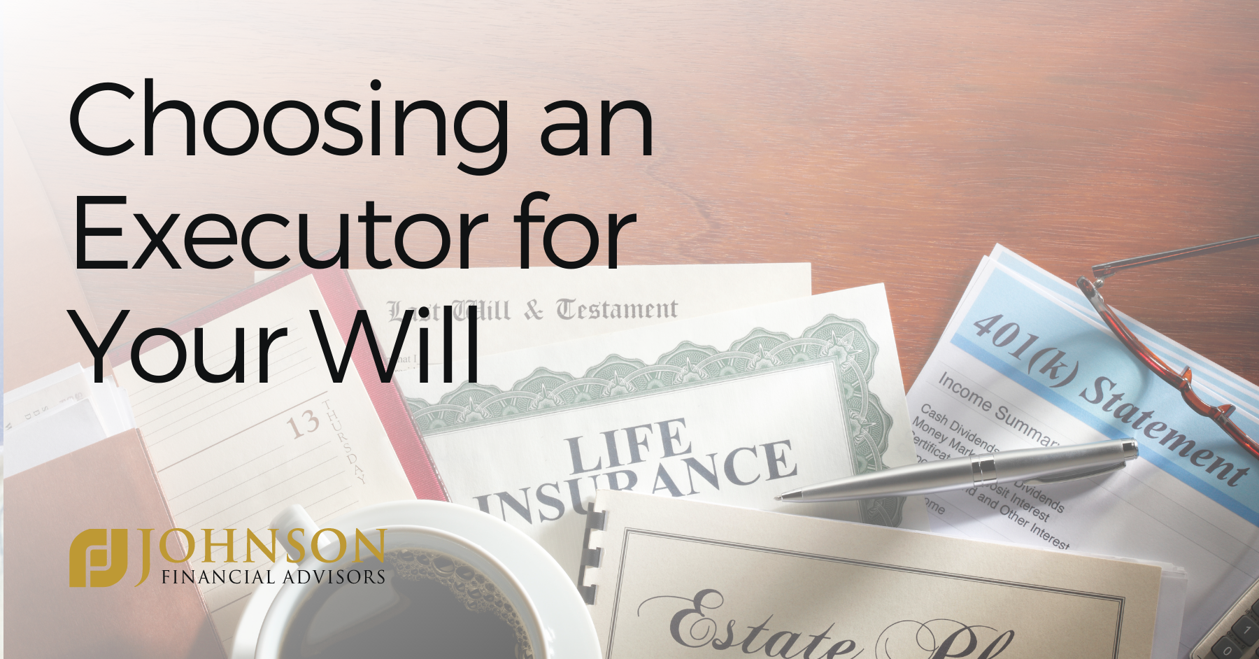 Choosing an Executor for Your Will Johnson Financial Advisors